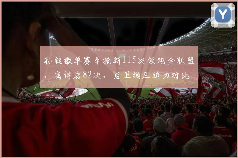 孙铭徽单赛季抢断115次领跑全联盟,高诗岩82次,后卫线压迫力对比显著