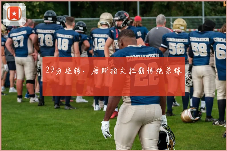 29分逆转，唐斯指尖拦截传绝杀球
