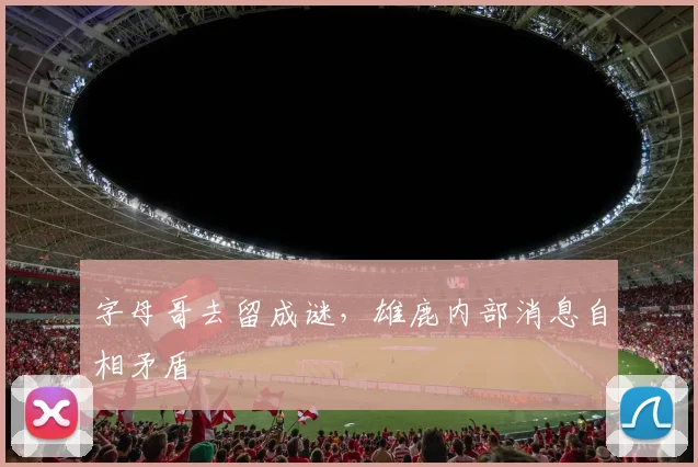 字母哥去留成谜,雄鹿内部消息自相矛盾