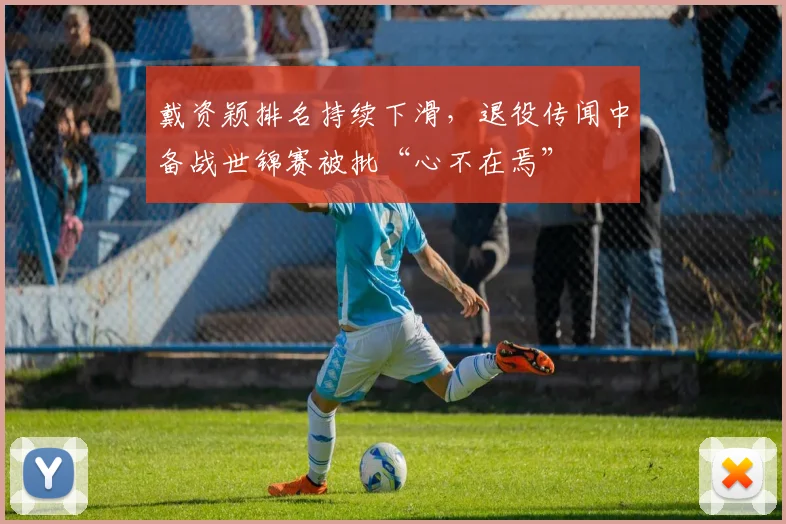 戴资颖排名持续下滑,退役传闻中备战世锦赛被批“心不在焉”