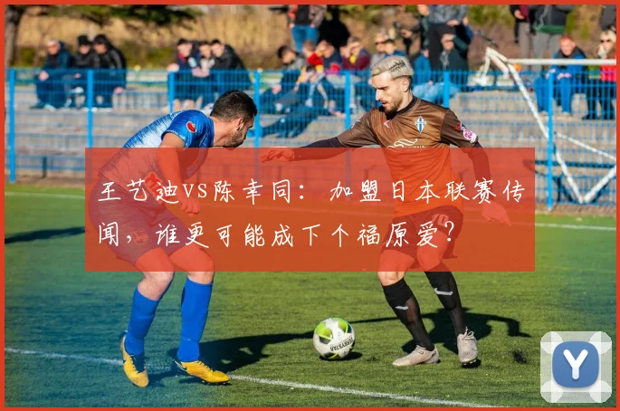 王艺迪vs陈幸同：加盟日本联赛传闻，谁更可能成下个福原爱？