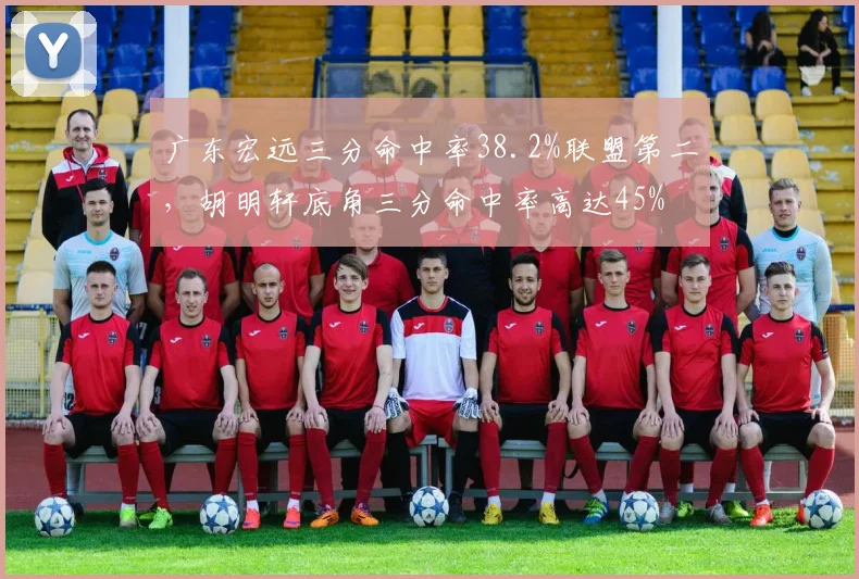 广东宏远三分命中率38.2%联盟第二,胡明轩底角三分命中率高达45%